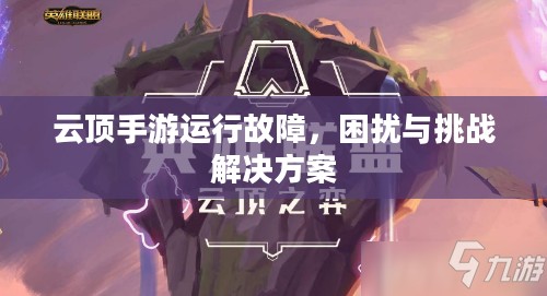 云顶手游运行故障,困扰与挑战解决方案 云顶手游运行故障,困扰与挑战解决方案