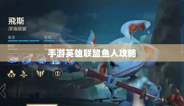 手游英雄联盟鱼人攻略，轻松掌握游戏技巧，上分无忧！