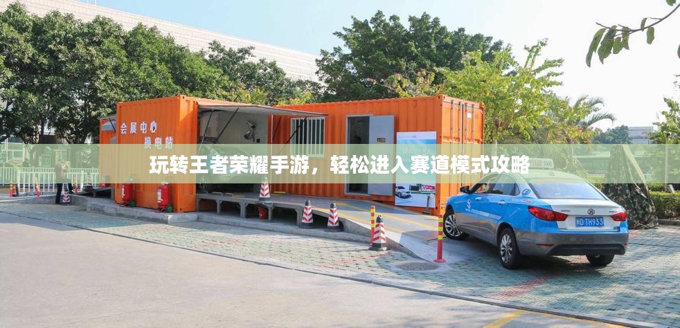 玩转王者荣耀手游，轻松进入赛道模式攻略