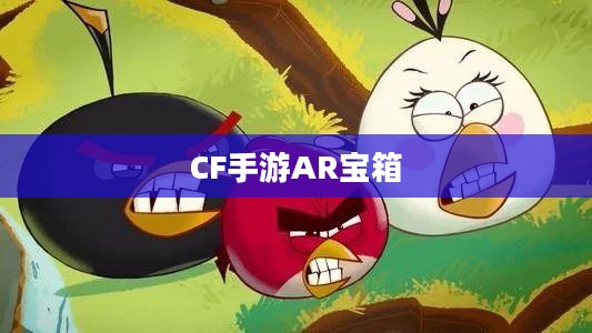 CF手游AR宝箱玩转攻略指南 CF手游AR宝箱玩转攻略指南