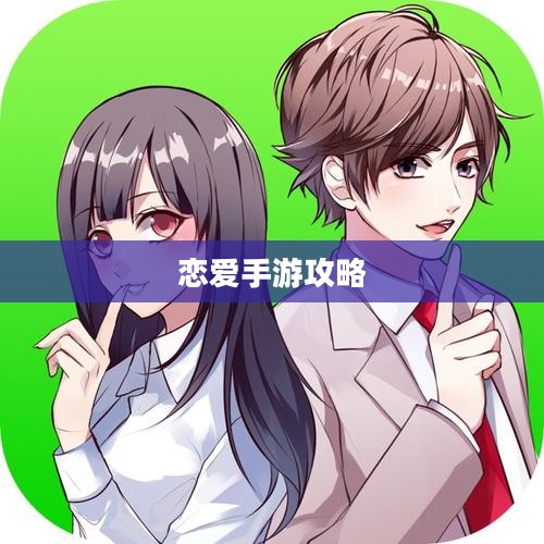 外服游戏恋爱攻略手游攻略，玩转恋爱手游的秘诀！