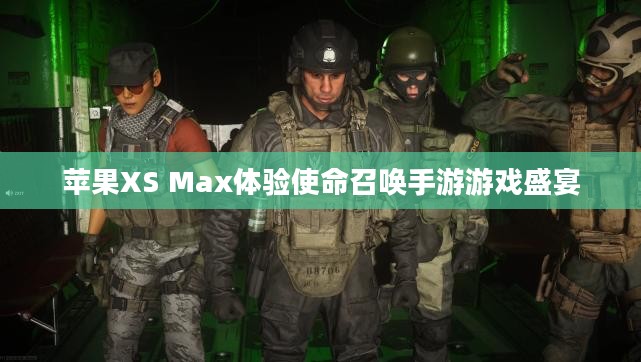 苹果XS Max体验使命召唤手游游戏盛宴 苹果XS Max体验使命召唤手游游戏盛宴
