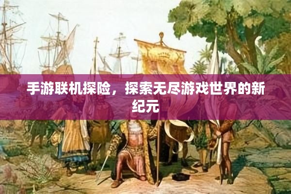 手游联机探险，探索无尽游戏世界的新纪元
