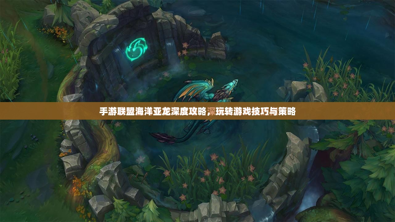 手游联盟海洋亚龙深度攻略,玩转游戏技巧与策略 手游联盟海洋亚龙深度攻略,玩转游戏技巧与策略