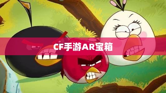 CF手游AR宝箱玩转攻略指南