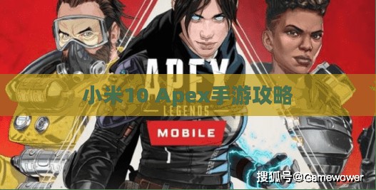 小米10 Apex手游攻略,最佳体验玩转手游 小米10 Apex手游攻略,最佳体验玩转手游