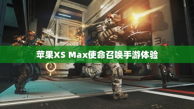 苹果XS Max玩使命召唤手游,极致体验与操作心得分享 苹果XS Max玩使命召唤手游,极致体验与操作心得分享