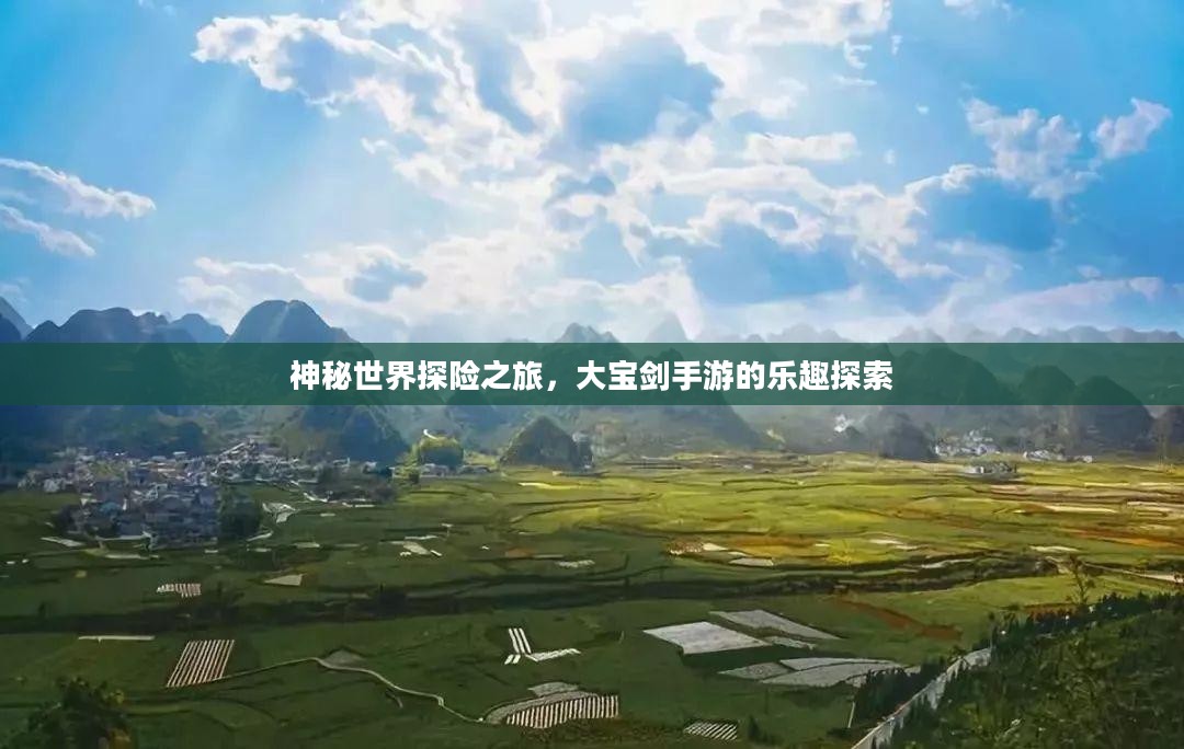 神秘世界探险之旅,大宝剑手游的乐趣探索 神秘世界探险之旅,大宝剑手游的乐趣探索