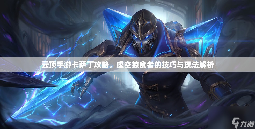 云顶手游卡萨丁攻略,虚空掠食者的技巧与玩法解析 云顶手游卡萨丁攻略,虚空掠食者的技巧与玩法解析