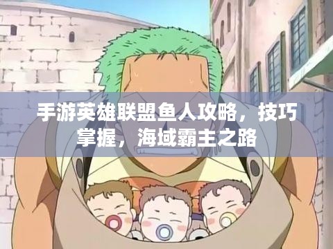 手游英雄联盟鱼人攻略,技巧掌握,海域霸主之路 手游英雄联盟鱼人攻略,技巧掌握,海域霸主之路