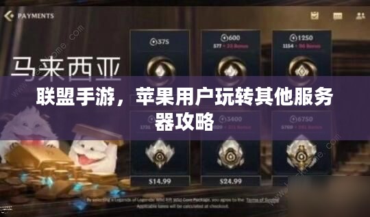 联盟手游,苹果用户玩转其他服务器攻略 联盟手游,苹果用户玩转其他服务器攻略