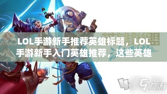 LOL手游新手推荐英雄标题,LOL手游新手入门英雄推荐,这些英雄助你轻松上手! LOL手游新手推荐英雄标题,LOL手游新手入门英雄推荐,这些英雄助你轻松上手!
