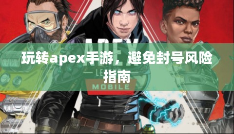 玩转apex手游,避免封号风险指南 玩转apex手游,避免封号风险指南