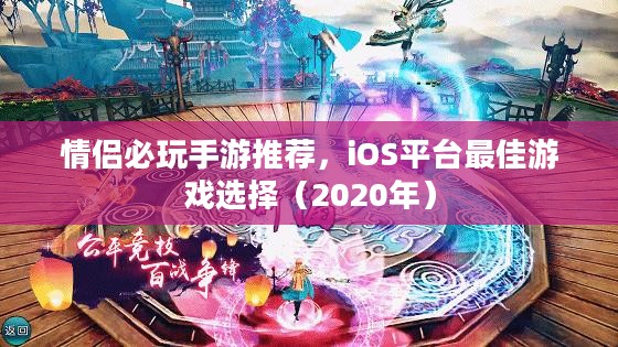 情侣必玩手游推荐,iOS平台最佳游戏选择(2020年) 情侣必玩手游推荐,iOS平台最佳游戏选择(2020年)