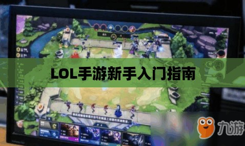 LOL手游新手入门指南，推荐英雄与起步攻略
