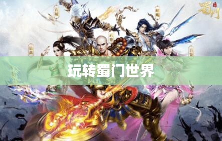 蜀门手游新手攻略，玩转蜀门世界，轻松上手！