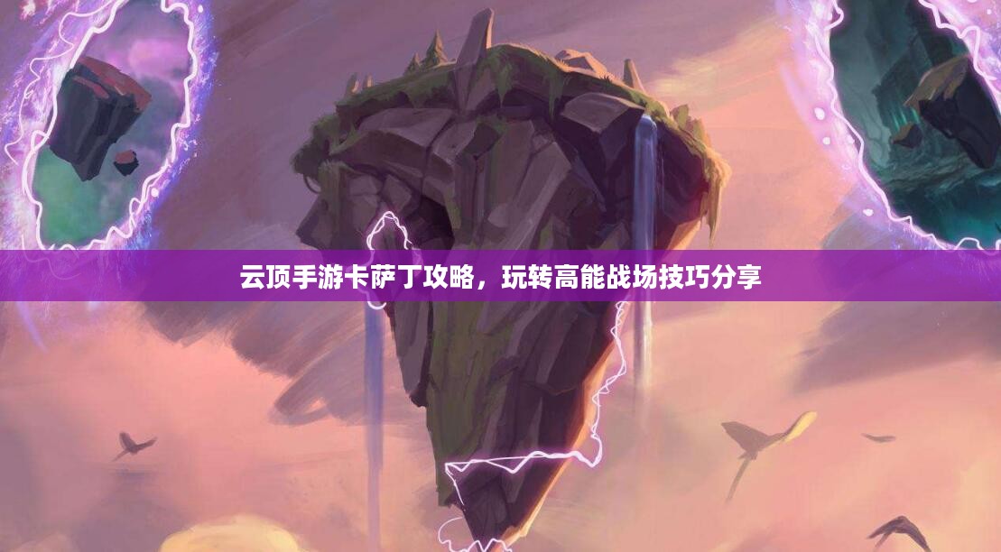 云顶手游卡萨丁攻略,玩转高能战场技巧分享 云顶手游卡萨丁攻略,玩转高能战场技巧分享