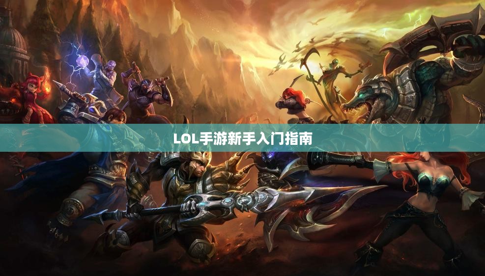 LOL手游新手入门指南，推荐英雄与起步攻略