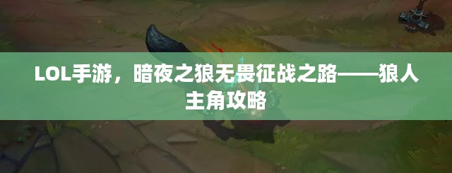 LOL手游,暗夜之狼无畏征战之路——狼人主角攻略 LOL手游,暗夜之狼无畏征战之路——狼人主角攻略