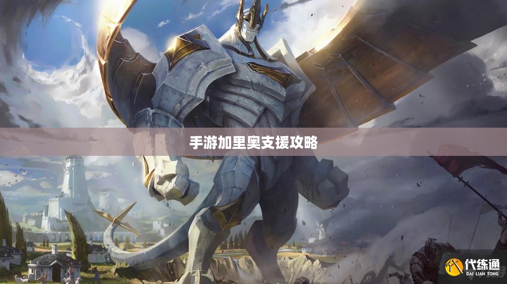 手游加里奥支援攻略，玩转英雄技巧，成为顶尖玩家之选！