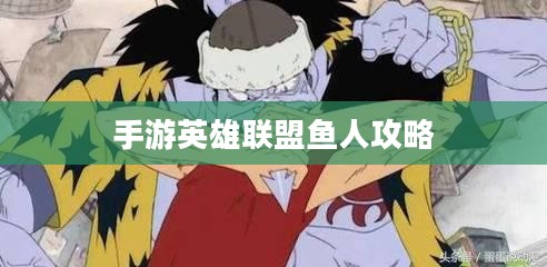手游英雄联盟鱼人攻略,技巧掌握,海域霸主之路 手游英雄联盟鱼人攻略,技巧掌握,海域霸主之路