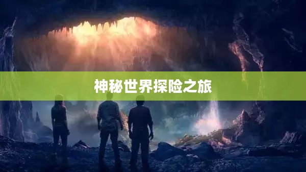 神秘世界探险之旅，大宝剑手游的乐趣探索
