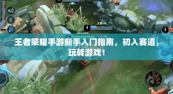 王者荣耀手游新手入门指南,初入赛道,玩转游戏! 王者荣耀手游新手入门指南,初入赛道,玩转游戏!