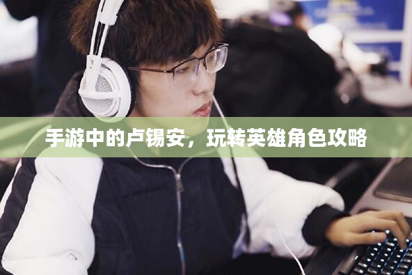 手游中的卢锡安，玩转英雄角色攻略