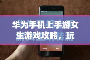 华为手机上手游女生游戏攻略，玩转游戏世界