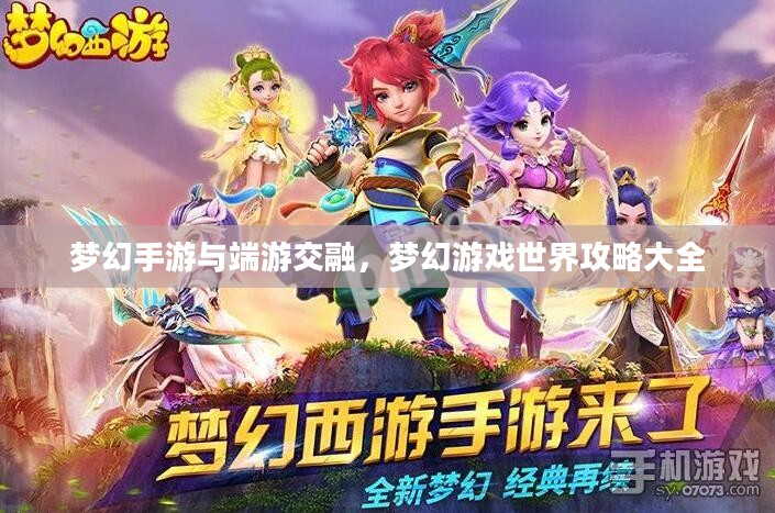 梦幻手游与端游交融，梦幻游戏世界攻略大全