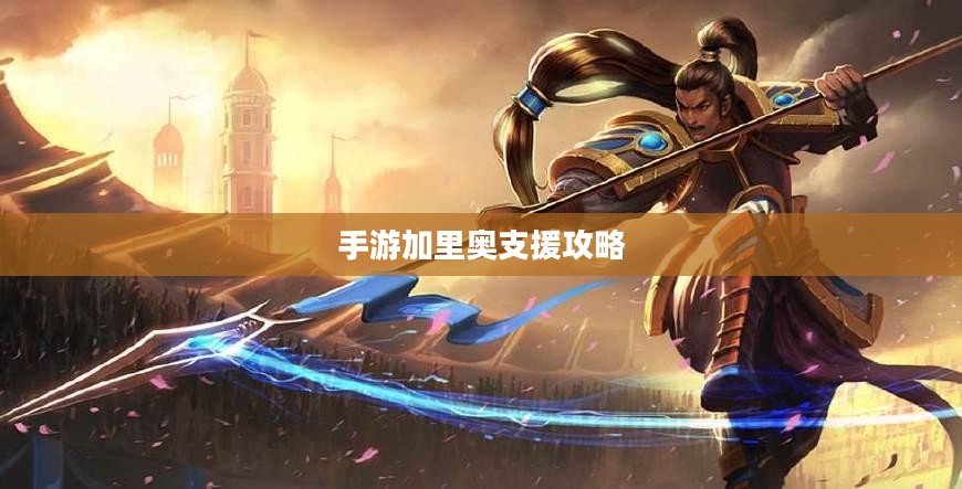 手游加里奥支援攻略,玩转加里奥角色的秘诀 手游加里奥支援攻略,玩转加里奥角色的秘诀