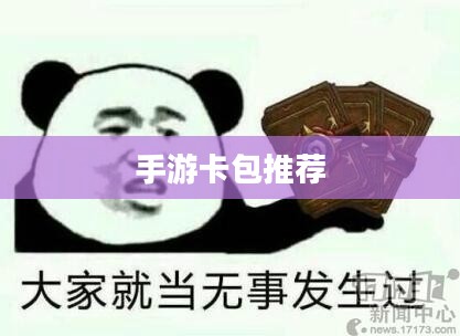 手游卡包推荐,热门卡包攻略与优质手游体验分享 手游卡包推荐,热门卡包攻略与优质手游体验分享