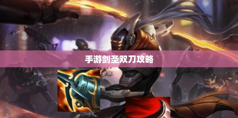 手游剑圣双刀攻略,无尽剑刃玩转指南 手游剑圣双刀攻略,无尽剑刃玩转指南
