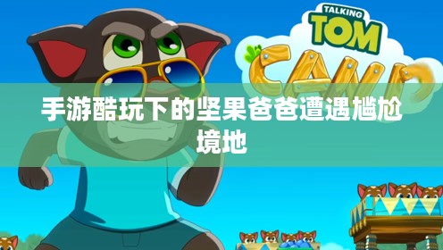 手游酷玩下的坚果爸爸遭遇尴尬境地 手游酷玩下的坚果爸爸遭遇尴尬境地