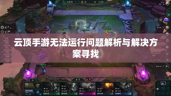 云顶手游无法运行问题解析与解决方案寻找