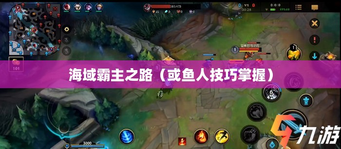 手游英雄联盟鱼人攻略，技巧掌握，海域霸主之路
