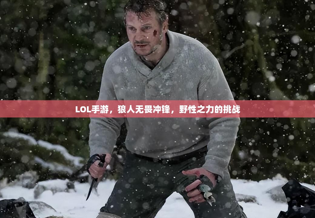 LOL手游,狼人无畏冲锋,野性之力的挑战 LOL手游,狼人无畏冲锋,野性之力的挑战