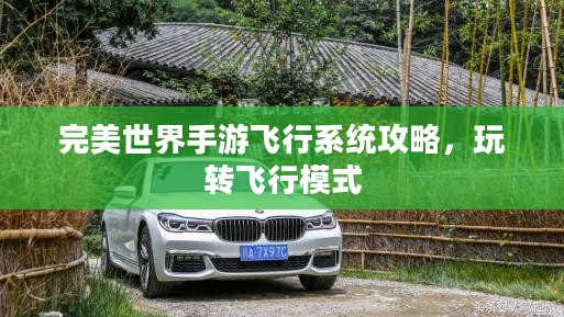 完美世界手游飞行系统攻略,玩转飞行模式 完美世界手游飞行系统攻略,玩转飞行模式