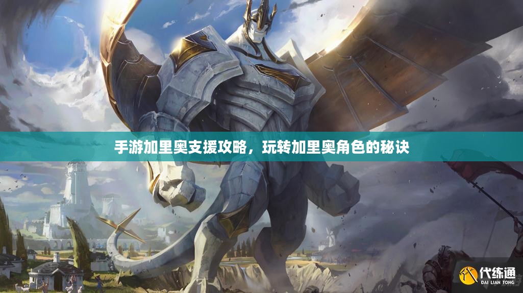 手游加里奥支援攻略，玩转加里奥角色的秘诀