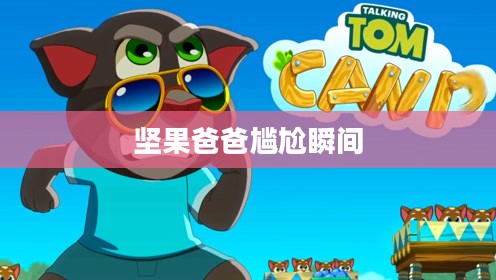 手游酷玩达人坚果爸爸遭遇的尴尬瞬间