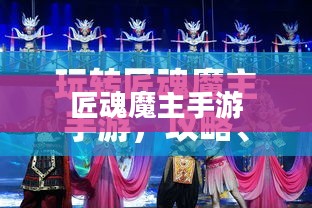 玩转匠魂魔主手游，攻略心得大分享