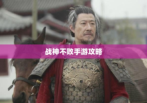 战神不败手游攻略，玩转手游版战神不败的秘籍与体验！