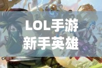 LOL手游新手英雄推荐指南，入门英雄选择攻略