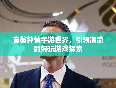 富翁钟情手游世界，引领潮流的好玩游戏探索