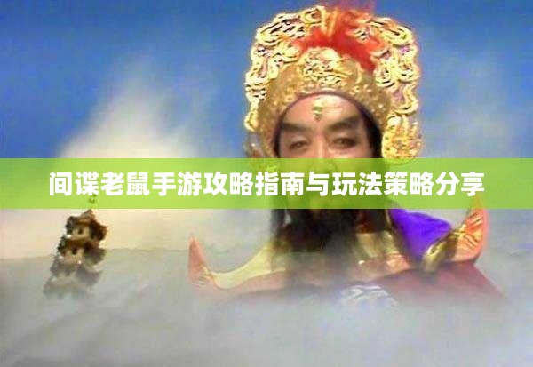 间谍老鼠手游攻略指南与玩法策略分享 间谍老鼠手游攻略指南与玩法策略分享