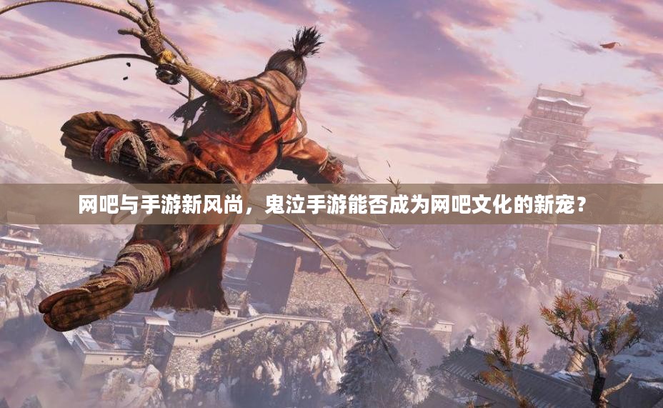 网吧与手游新风尚，鬼泣手游能否成为网吧文化的新宠？