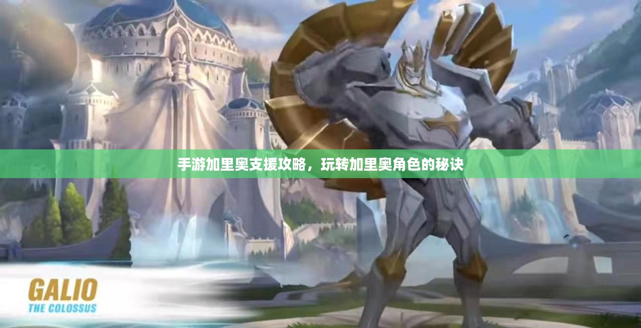 手游加里奥支援攻略，玩转加里奥角色的秘诀