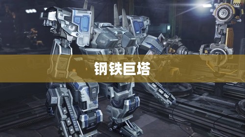 记忆中的钢铁巨塔，重温童年手游机甲时光