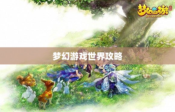梦幻手游与端游交融，梦幻游戏世界攻略大全
