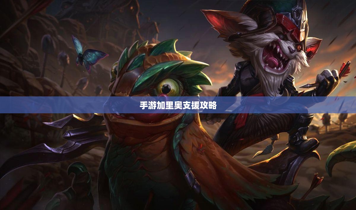 手游加里奥支援攻略,玩转加里奥角色的秘诀 手游加里奥支援攻略,玩转加里奥角色的秘诀